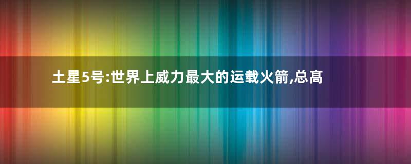 土星5号:世界上威力最大的运载火箭,总髙达到85. 7米
